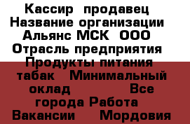 Кассир -продавец › Название организации ­ Альянс-МСК, ООО › Отрасль предприятия ­ Продукты питания, табак › Минимальный оклад ­ 35 000 - Все города Работа » Вакансии   . Мордовия респ.